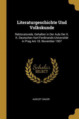 Literaturgeschichte Und Volkskunde: Rektoratsrede, Gehalten in Der Aula Der K. K. Deutschen Karl-Ferdinands-Universität in Prag Am 18. November 1907