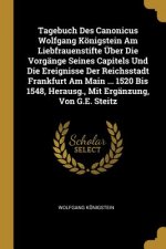 Tagebuch Des Canonicus Wolfgang Königstein Am Liebfrauenstifte Über Die Vorgänge Seines Capitels Und Die Ereignisse Der Reichsstadt Frankfurt Am Main