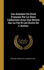 Les Axiomes Du Droit Français Par Le Sieur Catherinot Avec Une Notice Sur La Vie Et Les Écrits De L'Auteur