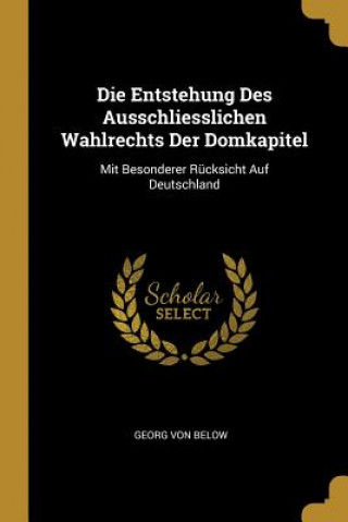 Die Entstehung Des Ausschliesslichen Wahlrechts Der Domkapitel: Mit Besonderer Rücksicht Auf Deutschland