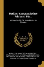 Berliner Astronomisches Jahrbuch Für ...: Mit Angaben Für Die Oppositionen Der Planeten