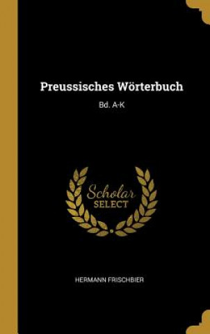 Preussisches Wörterbuch: Bd. A-K