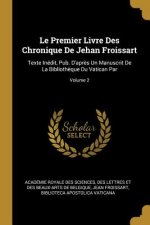 Le Premier Livre Des Chronique De Jehan Froissart: Texte Inédit, Pub. D'apr?s Un Manuscrit De La Biblioth?que Du Vatican Par; Volume 2