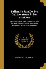 Buffon, Sa Famille, Ses Callaborateurs Et Ses Familiers: Mémoires Par M. Humbert-Bazile, Son Secrétaire, Mis En Ordre, Annotés Et Augmentés De Documen