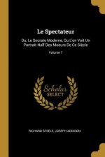 Le Spectateur: Ou, Le Socrate Moderne, Ou L'on Voit Un Portrait Na?f Des Moeurs De Ce Si?cle; Volume 7