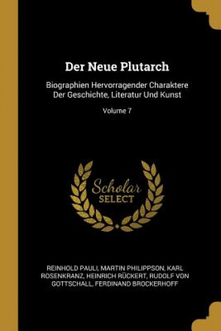 Der Neue Plutarch: Biographien Hervorragender Charaktere Der Geschichte, Literatur Und Kunst; Volume 7