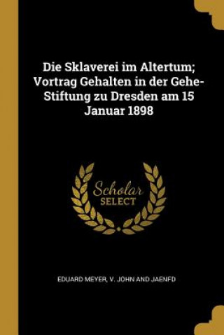 Die Sklaverei Im Altertum; Vortrag Gehalten in Der Gehe-Stiftung Zu Dresden Am 15 Januar 1898