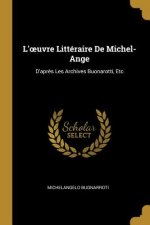 L'oeuvre Littéraire De Michel-Ange: D'apr?s Les Archives Buonarotti, Etc