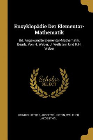 Encyklopädie Der Elementar-Mathematik: Bd. Angewandte Elementar-Mathematik, Bearb. Von H. Weber, J. Wellstein Und R.H. Weber