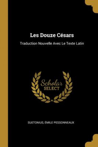 Les Douze Césars: Traduction Nouvelle Avec Le Texte Latin