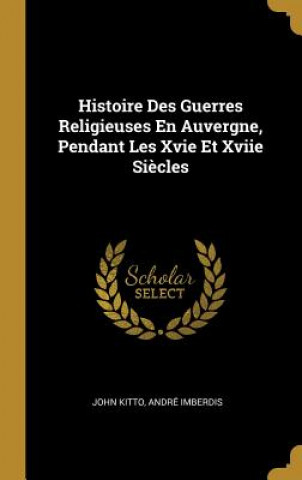 Histoire Des Guerres Religieuses En Auvergne, Pendant Les Xvie Et Xviie Si?cles