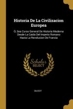 Historia De La Civilizacion Europea: Ó, Sea Curso General De Historia Moderna Desde La Caida Del Imperio Romano Hasta La Revolucion De Francia