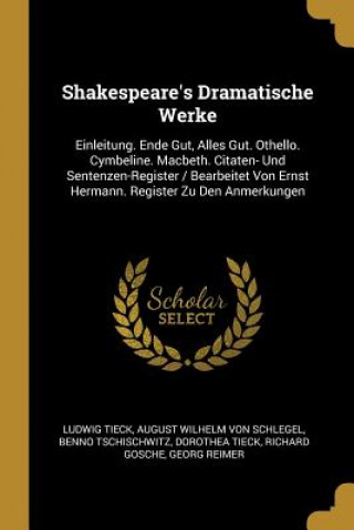 Shakespeare's Dramatische Werke: Einleitung. Ende Gut, Alles Gut. Othello. Cymbeline. Macbeth. Citaten- Und Sentenzen-Register / Bearbeitet Von Ernst