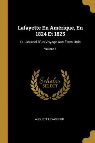 Lafayette En Amérique, En 1824 Et 1825: Ou Journal D'un Voyage Aux États-Unis; Volume 1