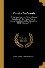 Histoire Du Canada: Et Voyages Que Les Fr?res Mineurs Recollects Y Ont Faicts Pour La Conversion Des Infid?les Depuis L'an 1615, Volumes 1