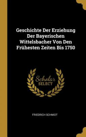 Geschichte Der Erziehung Der Bayerischen Wittelsbacher Von Den Frühesten Zeiten Bis 1750