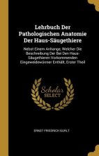 Lehrbuch Der Pathologischen Anatomie Der Haus-Säugethiere: Nebst Einem Anhange, Welcher Die Beschreibung Der Bei Den Haus-Säugethieren Vorkommenden Ei
