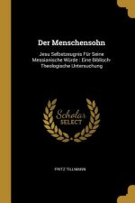 Der Menschensohn: Jesu Selbstzeugnis Für Seine Messianische Würde: Eine Biblisch-Theologische Untersuchung