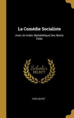 La Comédie Socialiste: Avec Un Index Alphabétique Des Noms Cités