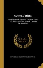 Guerre D'orient: Campagnes De Égypte Et De Syrie, 1798-1799: Mémoires Pour Servir ? L'histoire De Napoléon