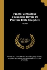 Proc?s-Verbaux De L'académie Royale De Peinture Et De Sculpture; Volume 1