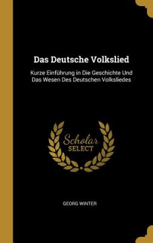 Das Deutsche Volkslied: Kurze Einführung in Die Geschichte Und Das Wesen Des Deutschen Volksliedes
