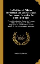 L'abbé Sicard, Cél?bre Instituteur Des Sourds-Muets, Successeur Immédiat De L'abbé De L'épée: Précis Historique Sur Sa Vie, Ses Travaux Et Ses Succ?s,