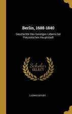 Berlin, 1688-1840: Geschichte Des Geistigen Lebens Der Preussischen Hauptstadt
