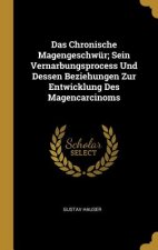 Das Chronische Magengeschwür; Sein Vernarbungsprocess Und Dessen Beziehungen Zur Entwicklung Des Magencarcinoms