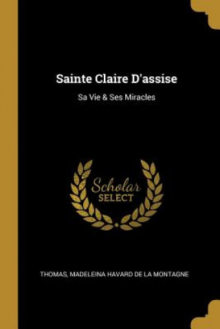 Sainte Claire D'assise: Sa Vie & Ses Miracles