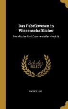 Das Fabrikwesen in Wissenschaftlicher: Moralischer Und Commercieller Hinsicht