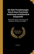 Die Rad-Verzahnungen Durch Eine Practische Anleitung Leichtfasslich Dargestellt: Nebst Einer Neuen Vorrichtung, Die Radzähne Richtig Herzustellen. ...