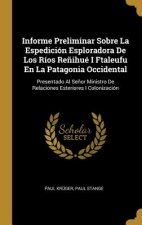Informe Preliminar Sobre La Espedición Esploradora De Los Ríos Re?ihué I Ftaleufu En La Patagonia Occidental: Presentado Al Se?or Ministro De Relacion
