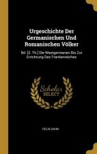 Urgeschichte Der Germanischen Und Romanischen Völker: Bd. [2. Th.] Die Westgermanen Bis Zur Errichtung Des Frankenreiches
