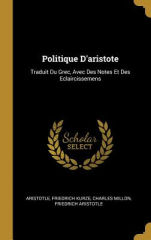 Politique D'aristote: Traduit Du Grec, Avec Des Notes Et Des Eclaircissemens