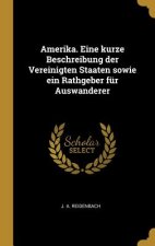 Amerika. Eine Kurze Beschreibung Der Vereinigten Staaten Sowie Ein Rathgeber Für Auswanderer