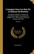 L'espagne Sous Les Rois De La Maison De Bourbon: Ou Mémoirs Relatifs ? L'histoire De Cette Nation Depuis L'avénement De Philippe V En 1700, Jusqu'a La