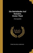 Die Battaländer Auf Sumatra. Erster Theil: Chorographie