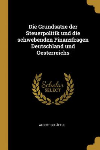 Die Grundsätze Der Steuerpolitik Und Die Schwebenden Finanzfragen Deutschland Und Oesterreichs