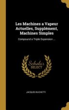 Les Machines a Vapeur Actuelles, Supplément, Machines Simples: Compound a Triple Expansion ...