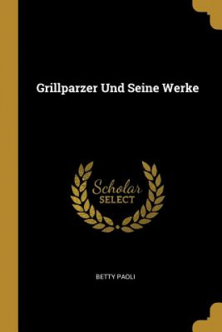 Grillparzer Und Seine Werke