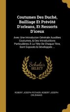 Coutumes Des Duché, Bailliage Et Prévôté D'orleans, Et Ressorts D'iceux: Avec Une Introducion Générale Auxdites Coutumes, & Des Introductions Particul