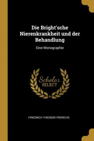 Die Bright'sche Nierenkrankheit Und Der Behandlung: Eine Monographie