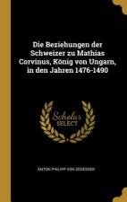 Die Beziehungen Der Schweizer Zu Mathias Corvinus, König Von Ungarn, in Den Jahren 1476-1490