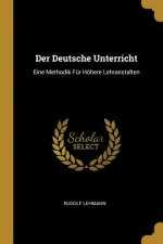 Der Deutsche Unterricht: Eine Methodik Für Höhere Lehranstalten