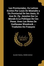 Les Provinciales, Ou Lettres Ecrites Par Louis De Montalte a Un Provincial De Ses Amis, Et Aux Rr. Pp. Jesuites Sur La Morale & La Politique De Ces Pe