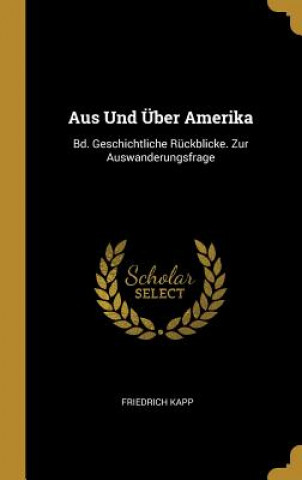Aus Und Über Amerika: Bd. Geschichtliche Rückblicke. Zur Auswanderungsfrage