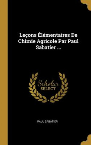 Leçons Élémentaires De Chimie Agricole Par Paul Sabatier ...