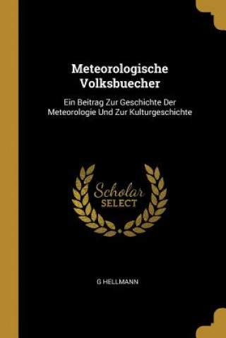 Meteorologische Volksbuecher: Ein Beitrag Zur Geschichte Der Meteorologie Und Zur Kulturgeschichte