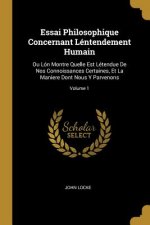 Essai Philosophique Concernant Léntendement Humain: Ou Lón Montre Quelle Est Létendue De Nos Connoissances Certaines, Et La Maniere Dont Nous Y Parven